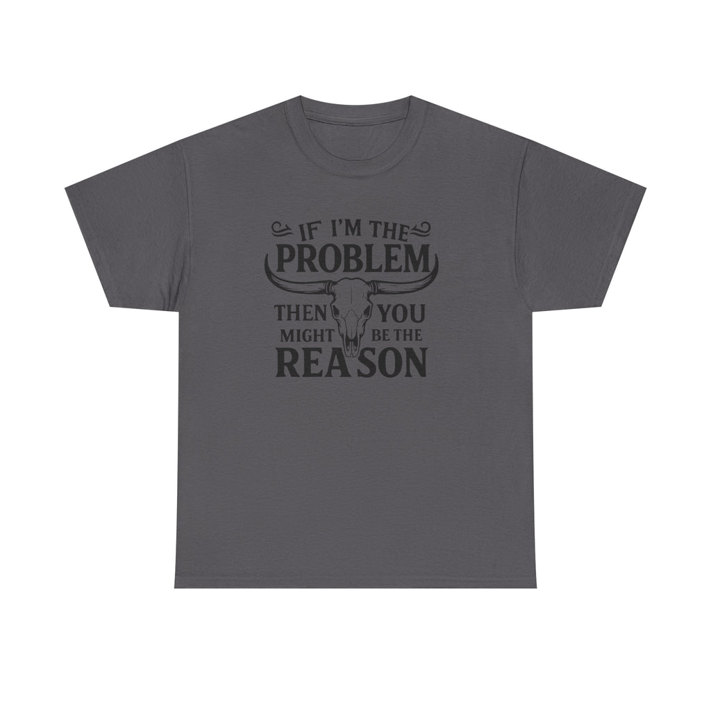 “If I’m the Problem Then You Might Be the Reason” Longhorn Graphic Tee — Western Humor