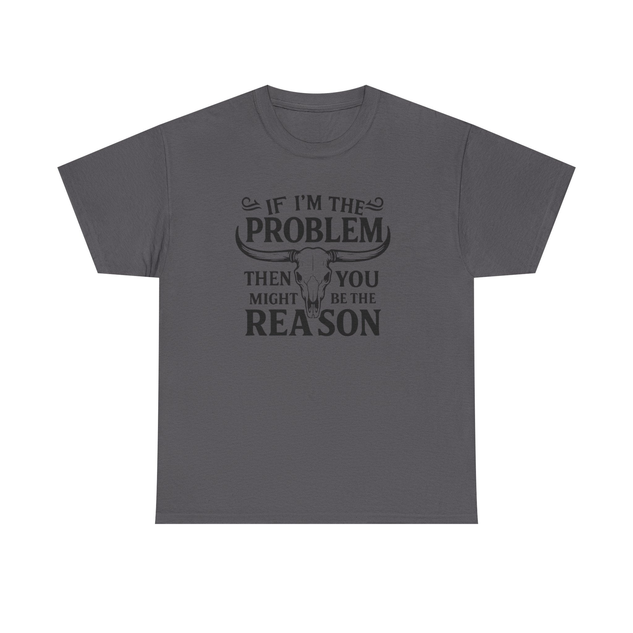 “If I’m the Problem Then You Might Be the Reason” Longhorn Graphic Tee — Western Humor