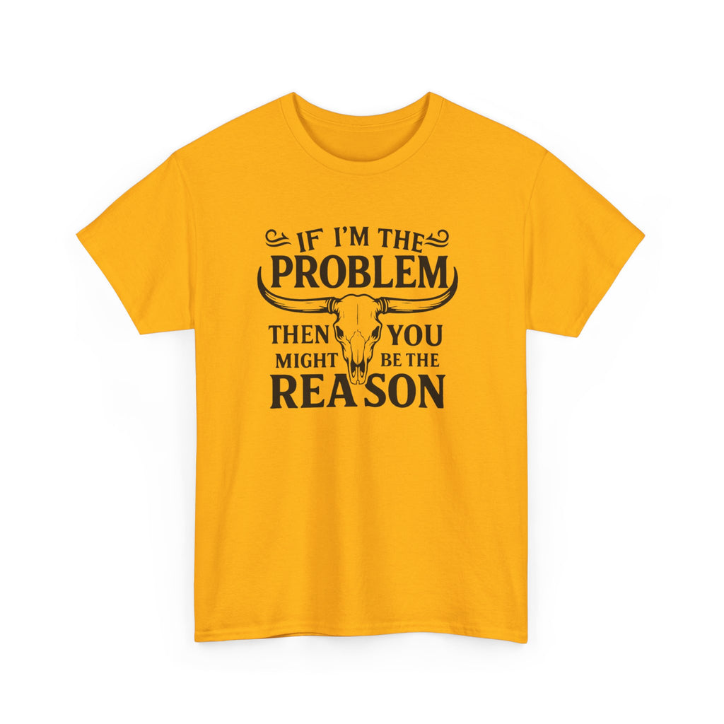“If I’m the Problem Then You Might Be the Reason” Longhorn Graphic Tee — Western Humor