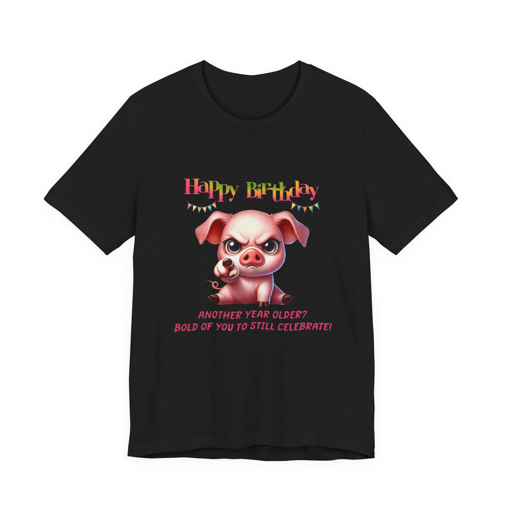 Birthday Pig T‑Shirt — "Another Year Older? Bold of You to Still Celebrate!"