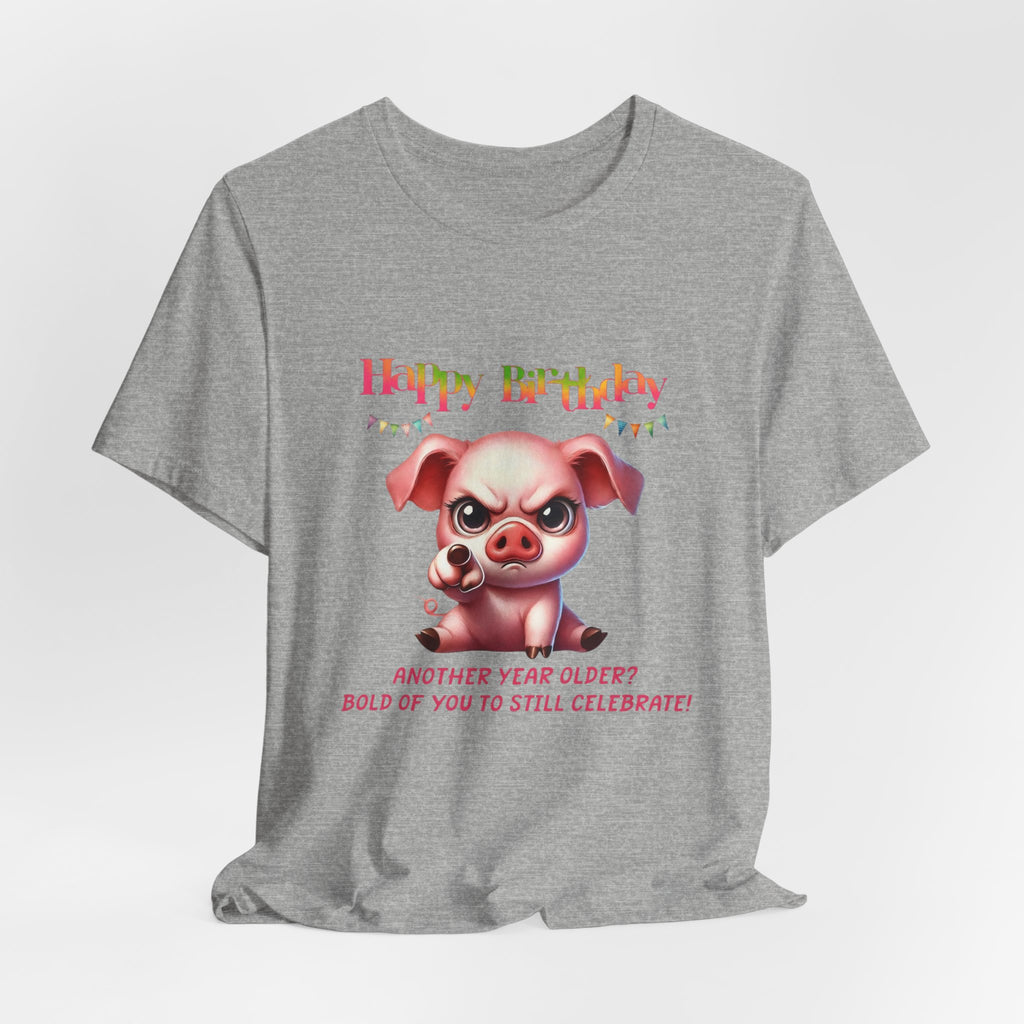 Birthday Pig T‑Shirt — "Another Year Older? Bold of You to Still Celebrate!"
