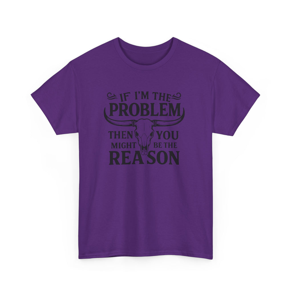 “If I’m the Problem Then You Might Be the Reason” Longhorn Graphic Tee — Western Humor