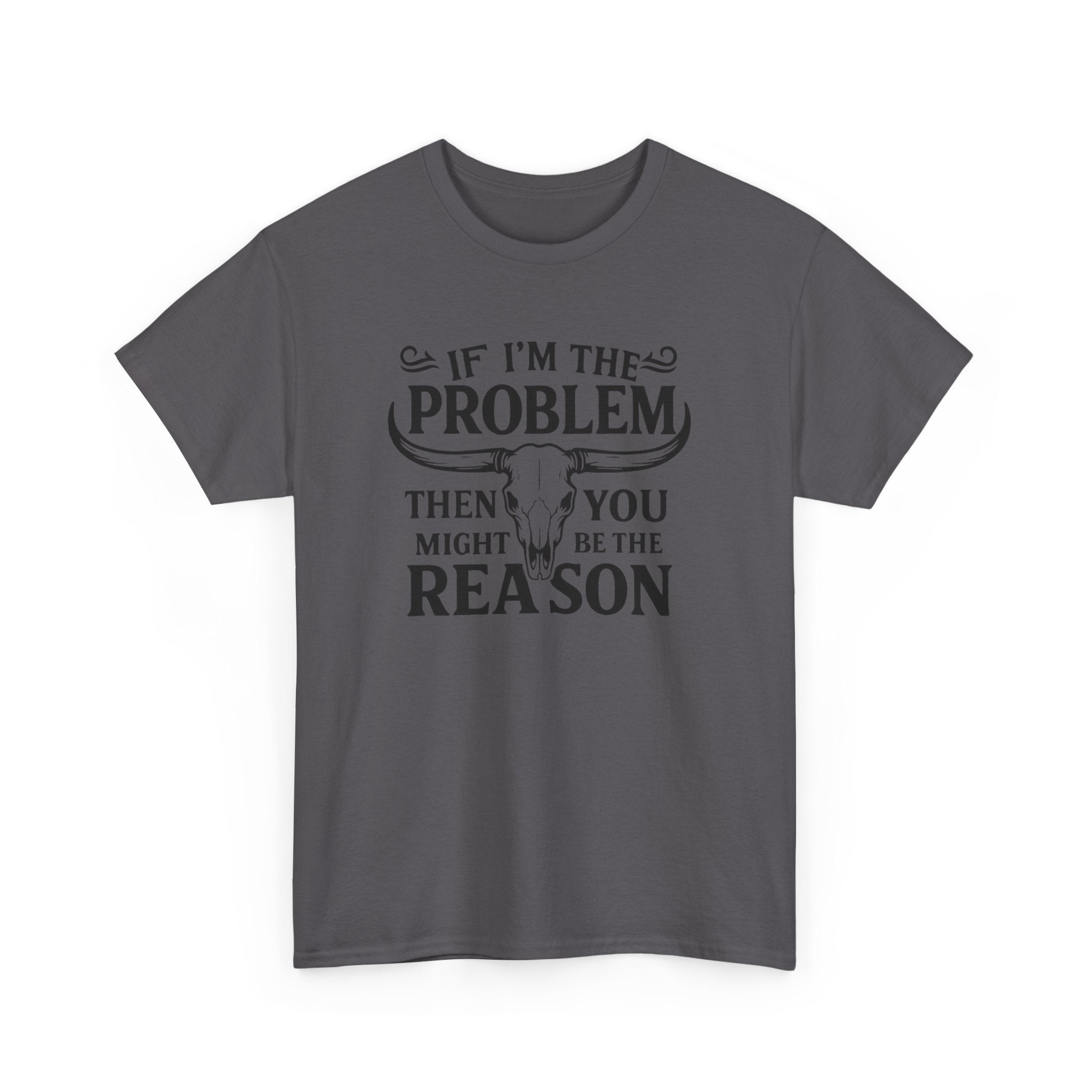 “If I’m the Problem Then You Might Be the Reason” Longhorn Graphic Tee — Western Humor