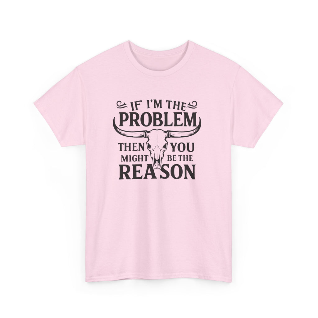 “If I’m the Problem Then You Might Be the Reason” Longhorn Graphic Tee — Western Humor