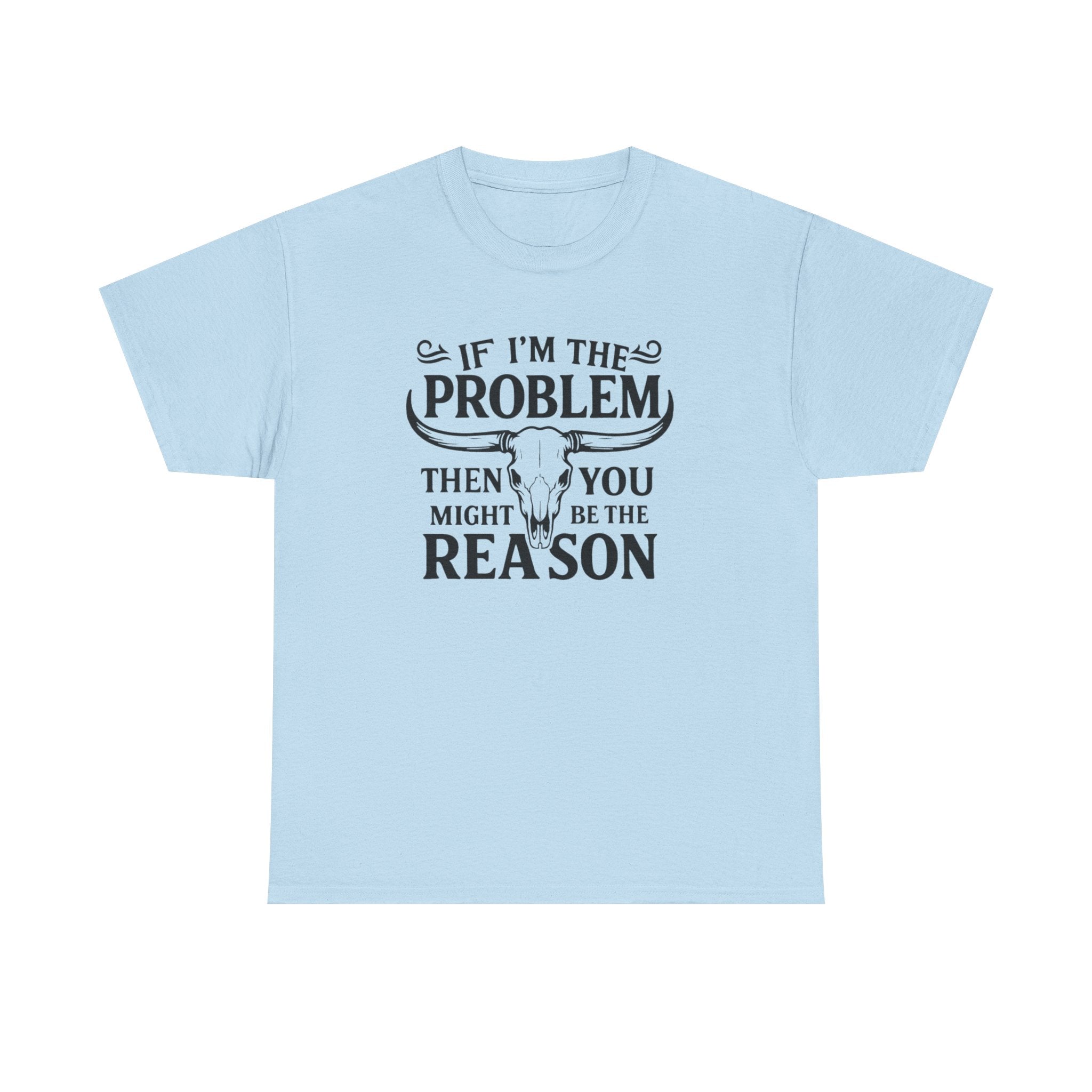 “If I’m the Problem Then You Might Be the Reason” Longhorn Graphic Tee — Western Humor