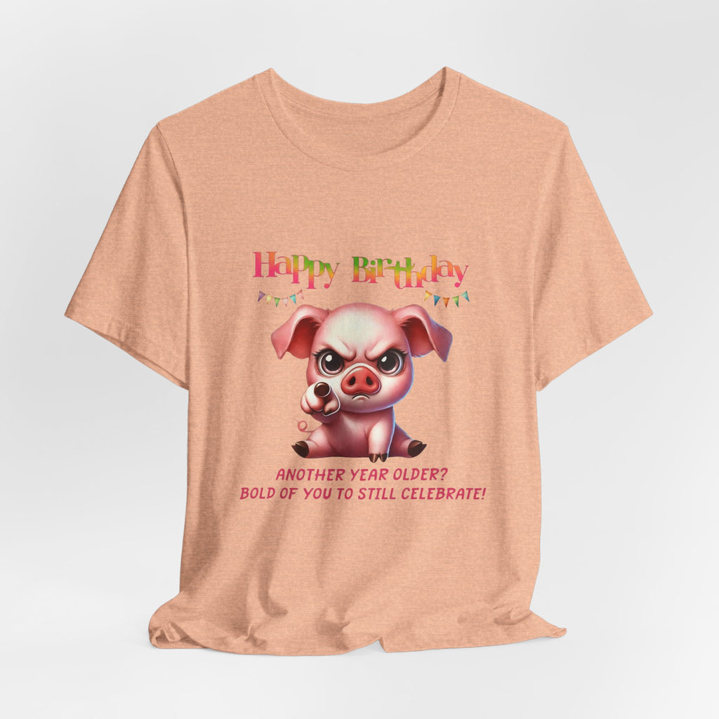 Birthday Pig T‑Shirt — "Another Year Older? Bold of You to Still Celebrate!"