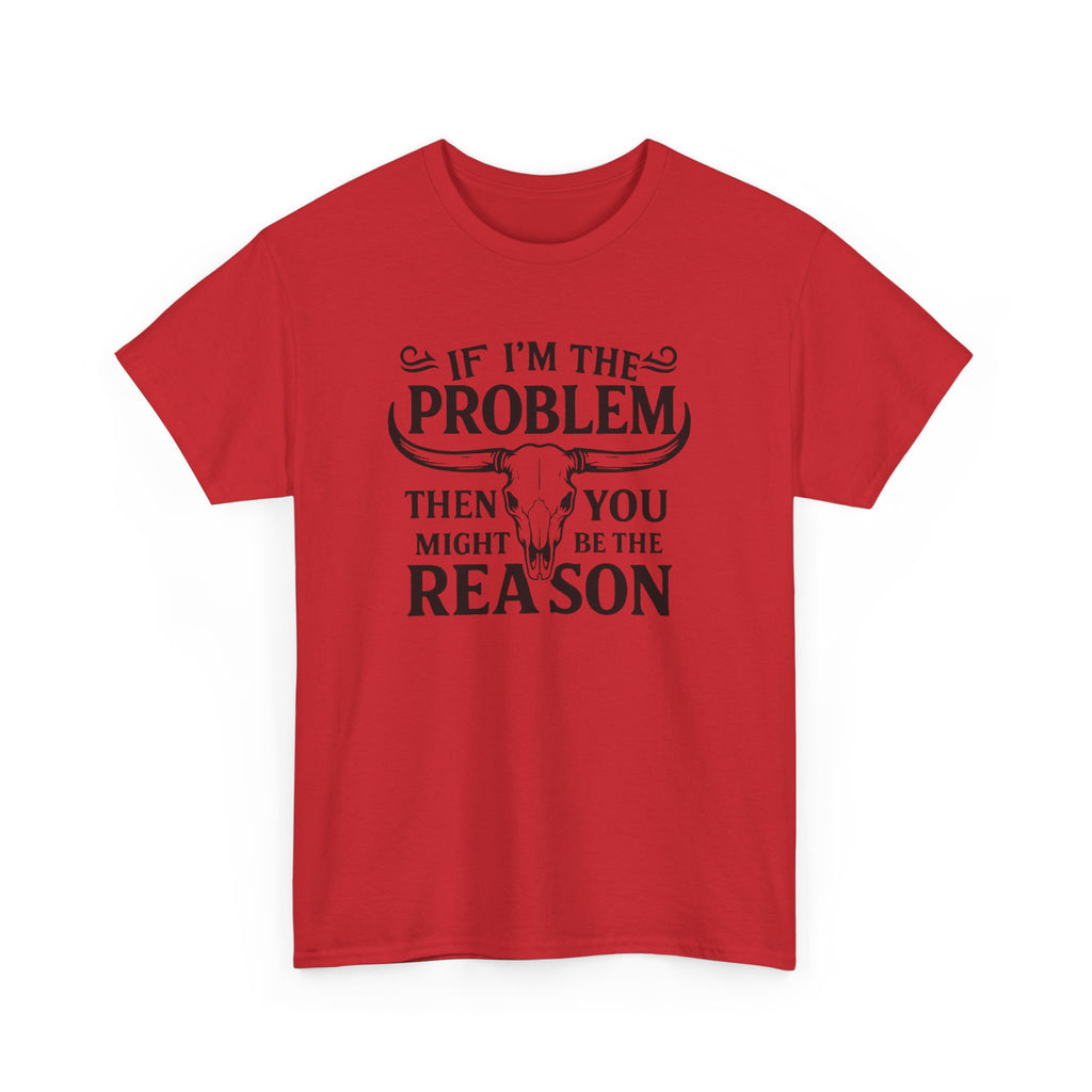 “If I’m the Problem Then You Might Be the Reason” Longhorn Graphic Tee — Western Humor