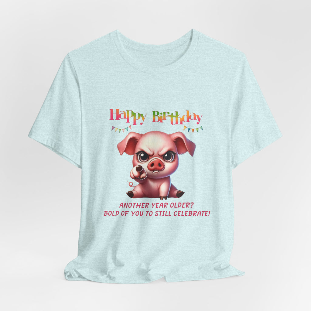 Birthday Pig T‑Shirt — "Another Year Older? Bold of You to Still Celebrate!"