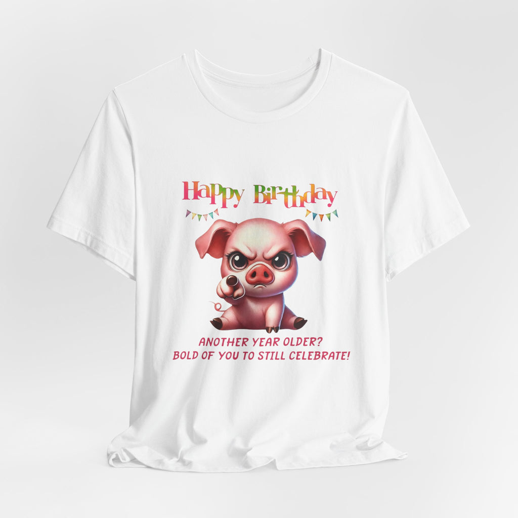 Birthday Pig T‑Shirt — "Another Year Older? Bold of You to Still Celebrate!"