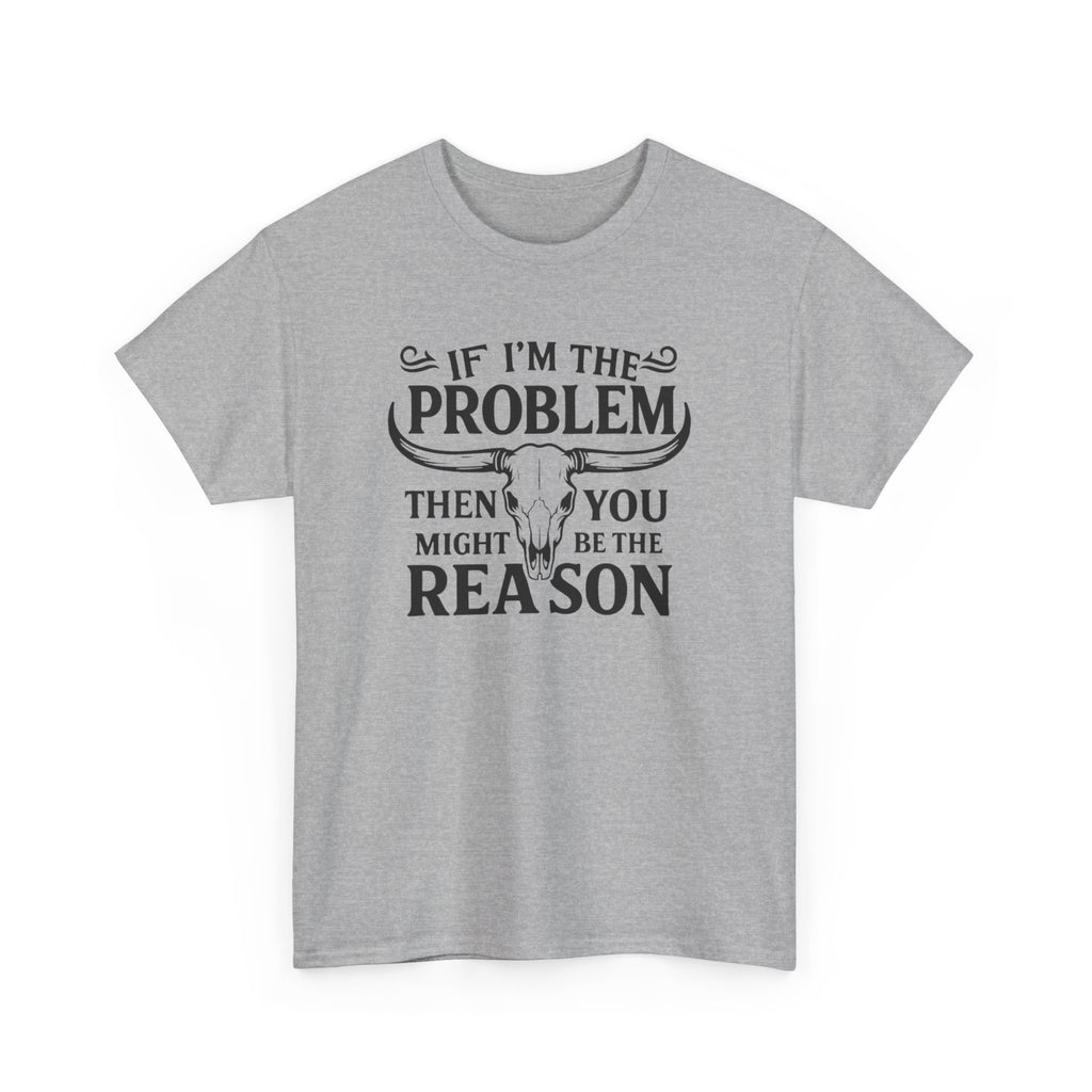 “If I’m the Problem Then You Might Be the Reason” Longhorn Graphic Tee — Western Humor