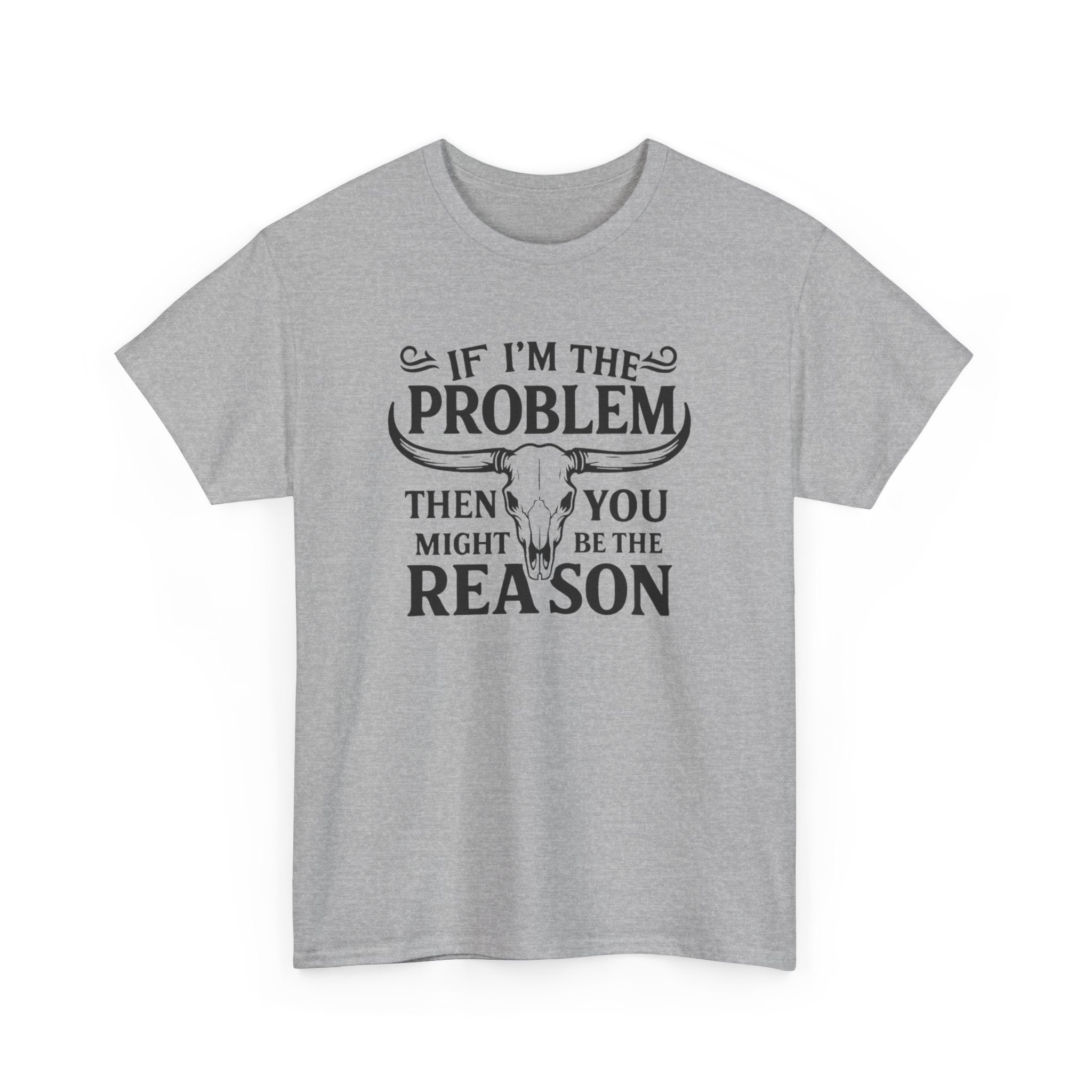 “If I’m the Problem Then You Might Be the Reason” Longhorn Graphic Tee — Western Humor