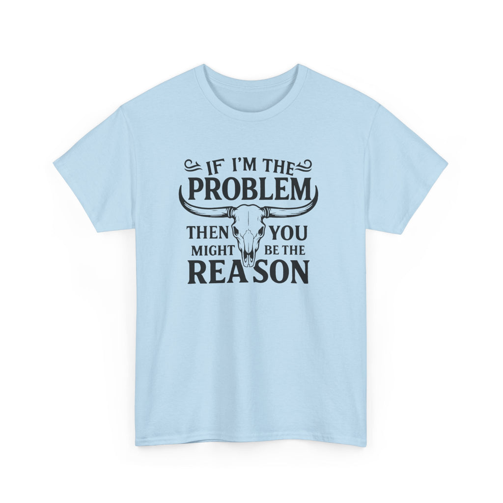 “If I’m the Problem Then You Might Be the Reason” Longhorn Graphic Tee — Western Humor