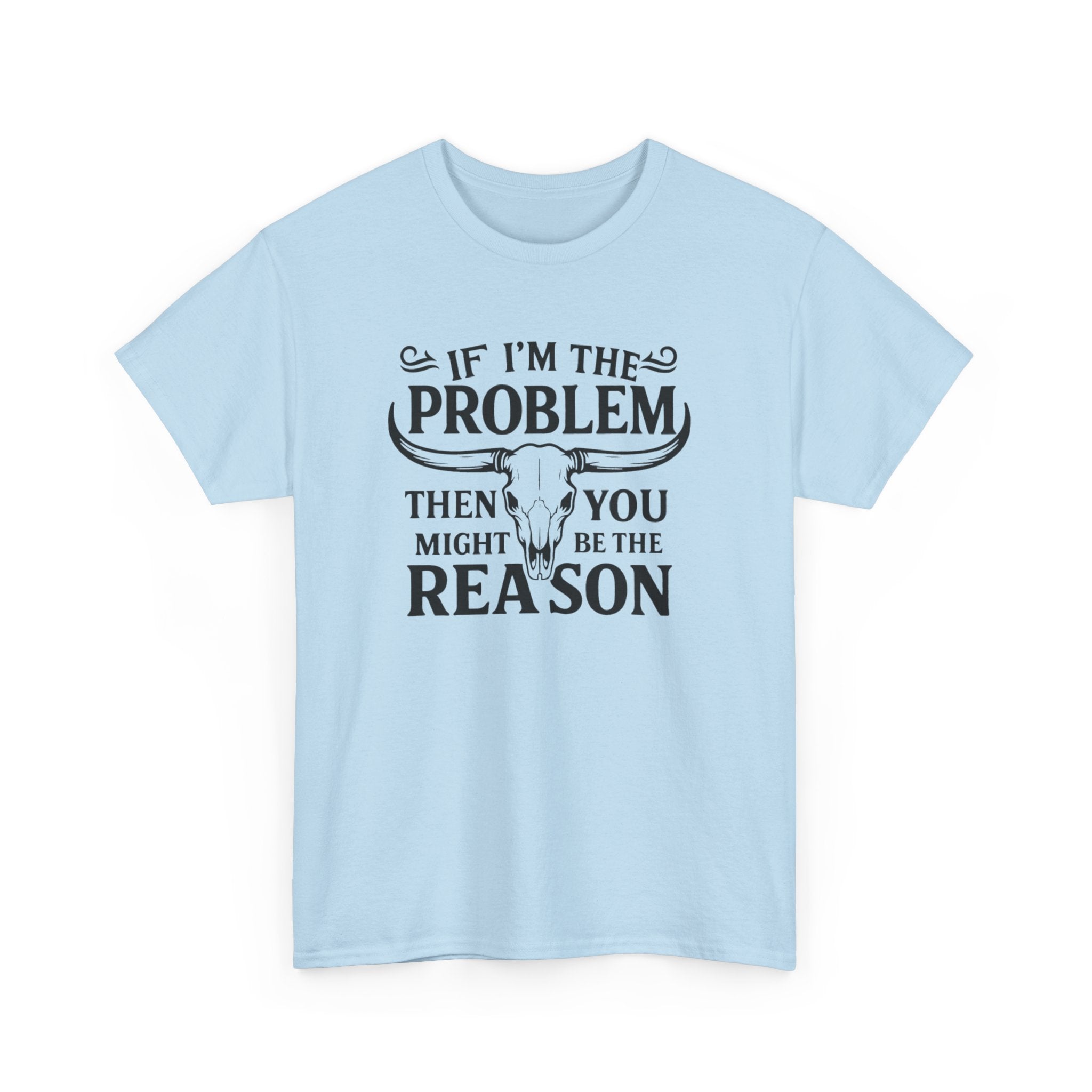 “If I’m the Problem Then You Might Be the Reason” Longhorn Graphic Tee — Western Humor