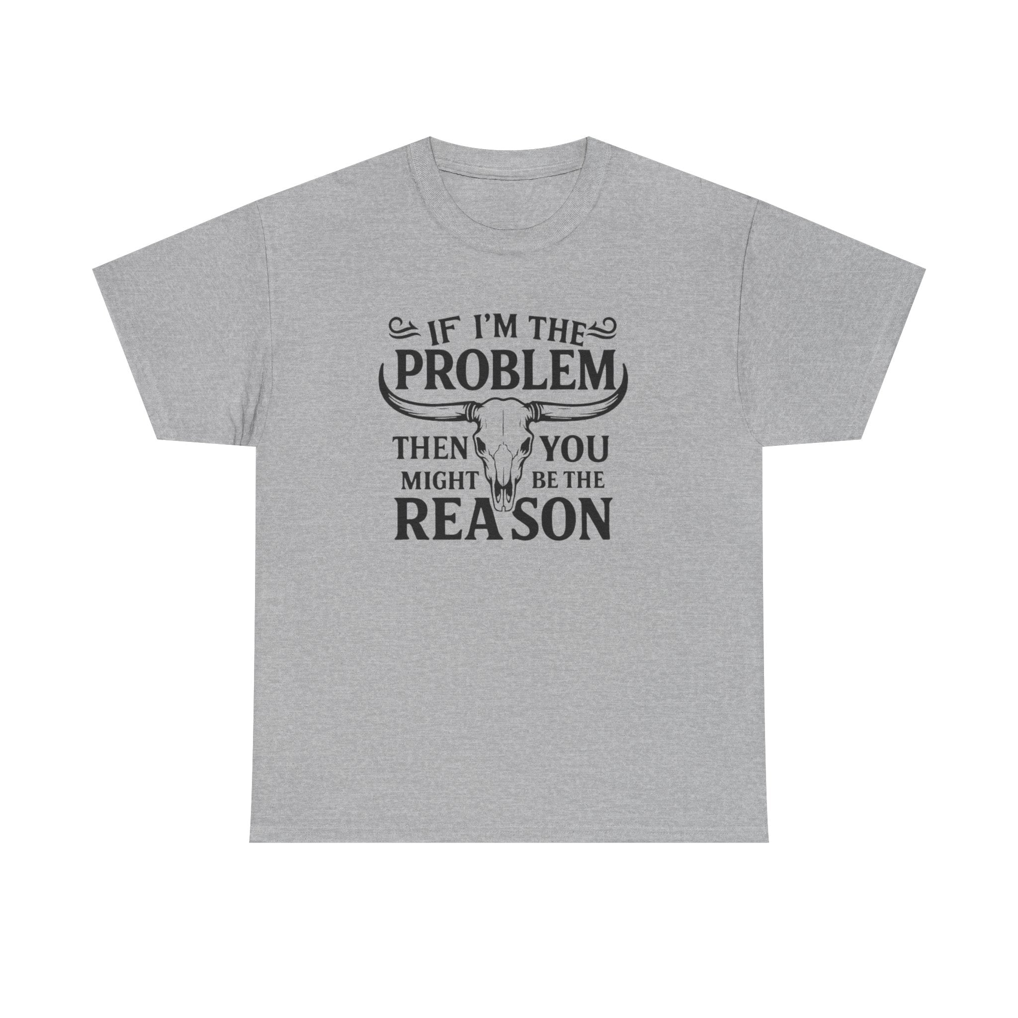“If I’m the Problem Then You Might Be the Reason” Longhorn Graphic Tee — Western Humor