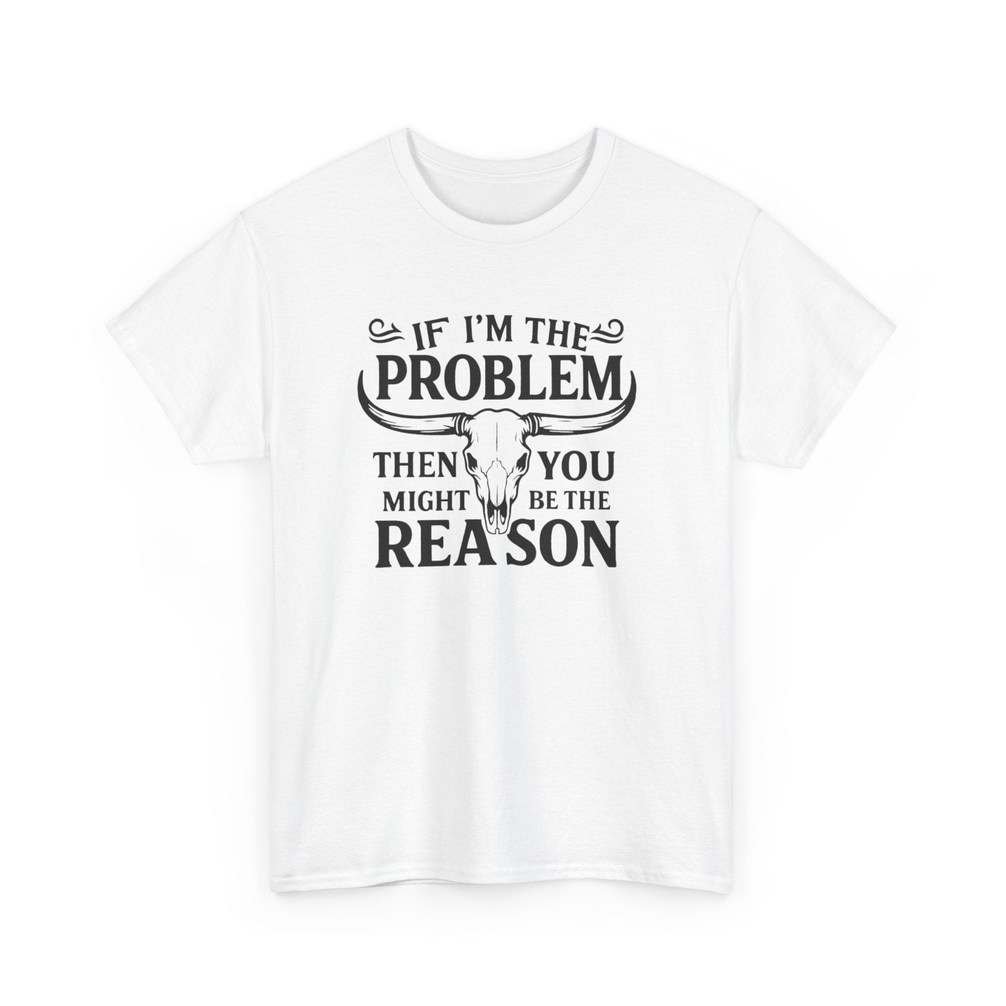 “If I’m the Problem Then You Might Be the Reason” Longhorn Graphic Tee — Western Humor